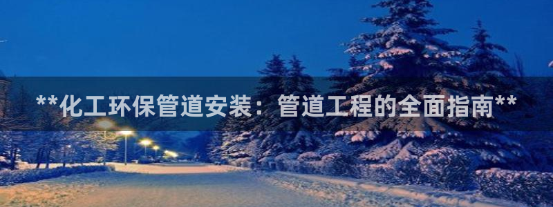 亿万的亿：**化工环保管道安装：管道工程的全面指南**