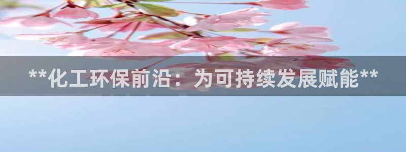 亿万钱包app下载：**化工环保前沿：为可持续发展赋能**