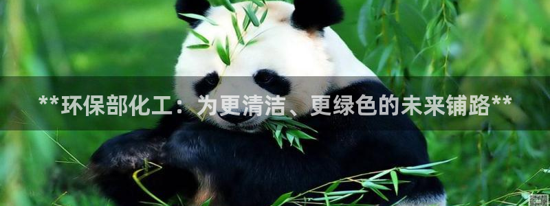 亿万billions：**环保部化工：为更清洁、更绿色的未来铺路**