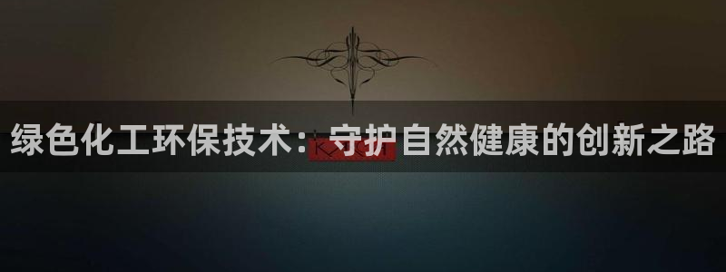 亿万先生网红：绿色化工环保技术：守护自然健康的创新之路