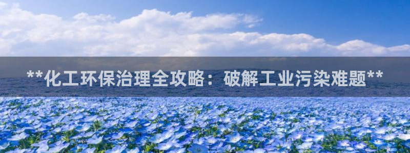 亿万先生客户端：**化工环保治理全攻略：破解工业污染难题**