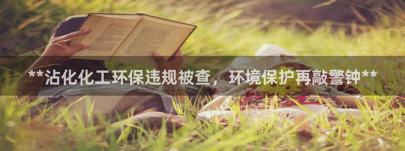 亿万28下载地址：**沾化化工环保违规被查，环境保护再敲警钟**