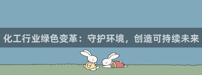 亿万官网字幕：化工行业绿色变革：守护环境，创造可持续未来