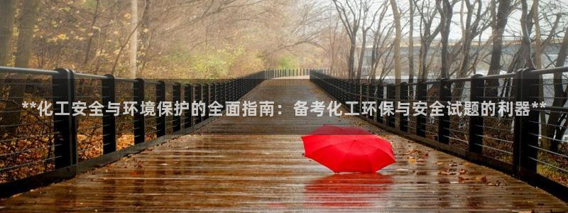亿万官网：**化工安全与环境保护的全面指南：备考化工环保与安全试题的利器**