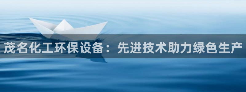 亿万先生官方网站下载：茂名化工环保设备：先进技术助力绿色生产