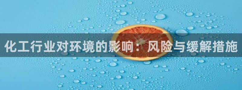 亿万先生007客服：化工行业对环境的影响：风险与缓解措施