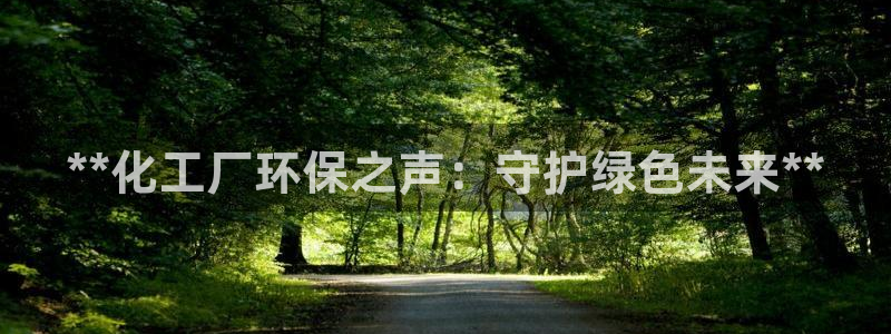 亿万先生007网页登录：**化工厂环保之声：守护绿色未来**