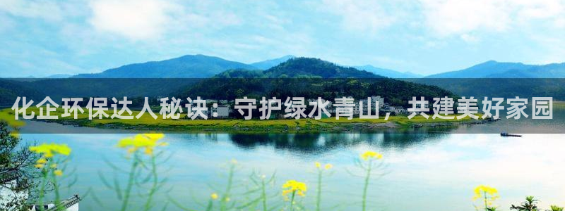 亿万先生客户端：化企环保达人秘诀：守护绿水青山，共建美好家园