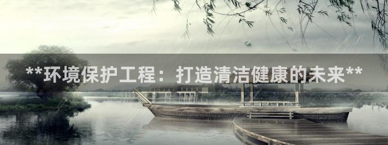 亿万解析：**环境保护工程：打造清洁健康的未来**