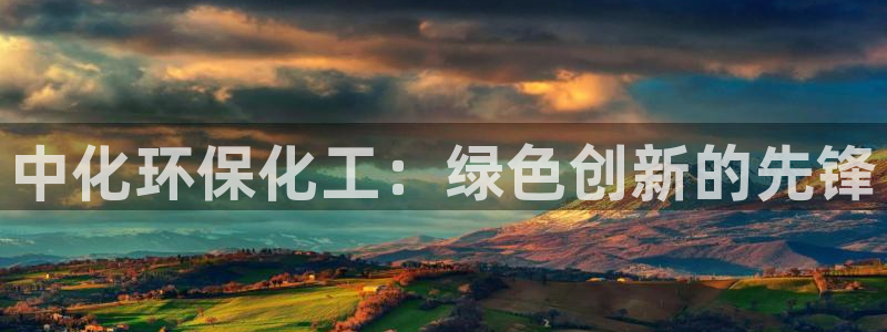 亿万手游平台官网入口：中化环保化工：绿色创新的先锋