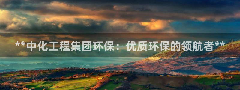 亿万讲什么：**中化工程集团环保：优质环保的领航者**