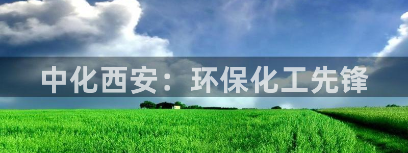 亿万网友在线实时为您解答问题：中化西安：环保化工先锋