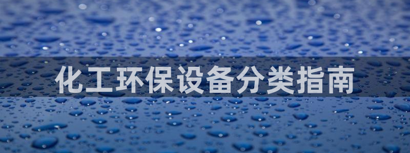 亿万先生客户端官网：化工环保设备分类指南