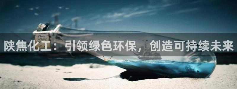亿万先生手机版入口在哪看：陕焦化工：引领绿色环保，创造可持续未来