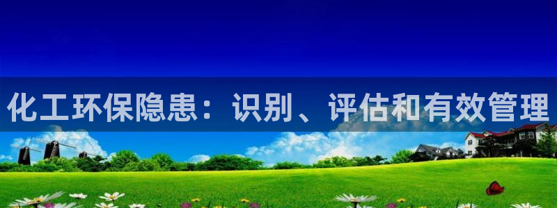 亿万先生客户端官网登录不了：化工环保隐患：识别、评估和有效管理