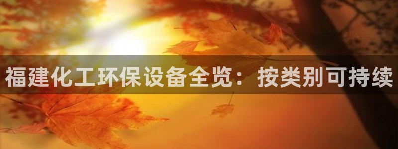 亿万先生换网址了吗：福建化工环保设备全览：按类别可持续