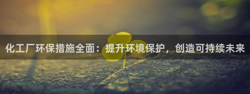 亿万先生现在的网址谁知道是真的：化工厂环保措施全面：提升环境保护，创造可持续未来