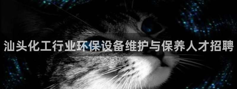亿万堂官网：汕头化工行业环保设备维护与保养人才招聘