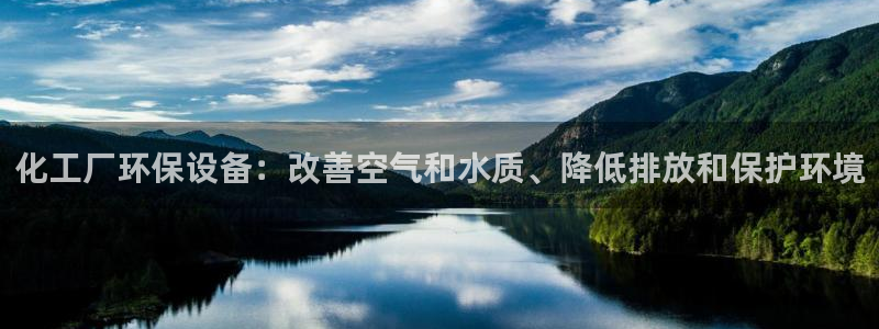 亿万手游官网网址：化工厂环保设备：改善空气和水质、降低排放和保护环境