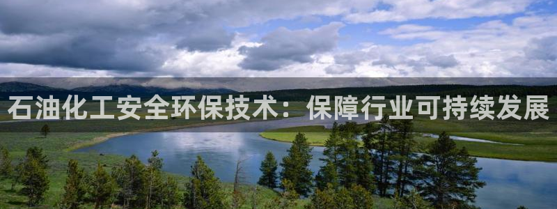 亿万先生网址生：石油化工安全环保技术：保障行业可持续发展