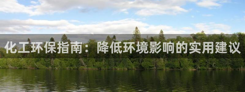 亿万28下载地址：化工环保指南：降低环境影响的实用建议