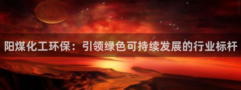 mr07亿万先生：阳煤化工环保：引领绿色可持续发展的行业标杆