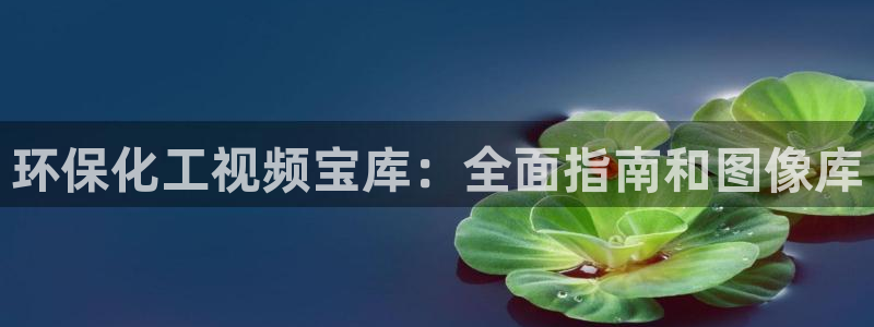 亿万先生mr014：环保化工视频宝库：全面指南和图像库