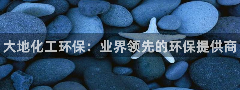 亿万钱包app下载：大地化工环保：业界领先的环保提供商