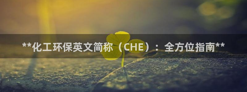 亿万先生客服联系电话：**化工环保英文简称（CHE）：全方位指南**
