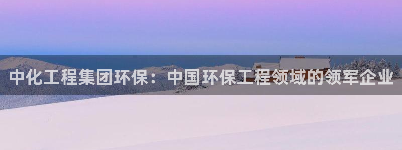 亿万下载徐家汇朋友圈说说：中化工程集团环保：中国环保工程领域的领军企业
