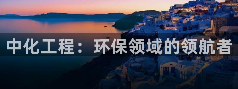 亿万堂官网：中化工程：环保领域的领航者