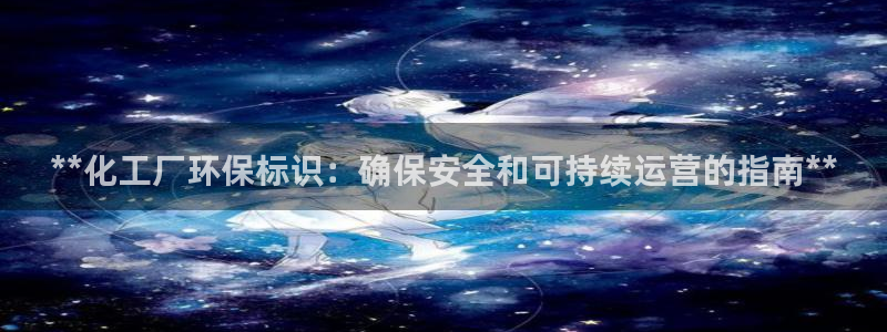 亿万先生客户端官网登录不上：**化工厂环保标识：确保安全和可持续运营的指南**