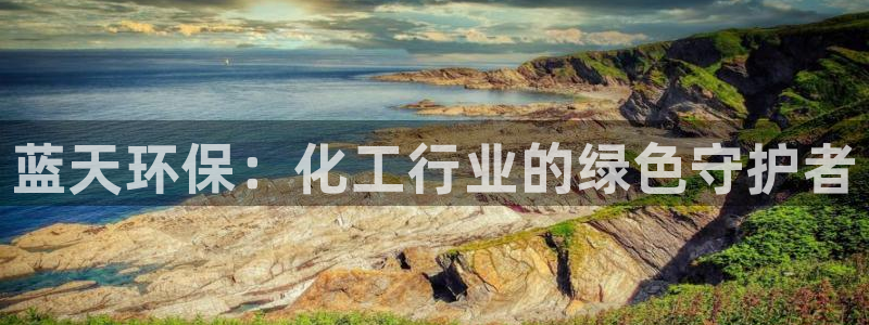 亿万先生官方网站：蓝天环保：化工行业的绿色守护者