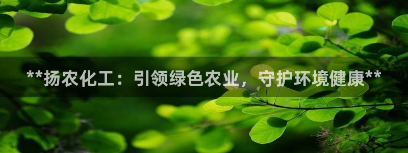 亿万先生游戏平台网址：**扬农化工：引领绿色农业，守护环境健康**