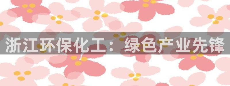 亿万国际游戏官网：浙江环保化工：绿色产业先锋