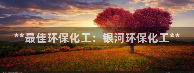 亿万先生游戏平台网址：**最佳环保化工：银河环保化工**