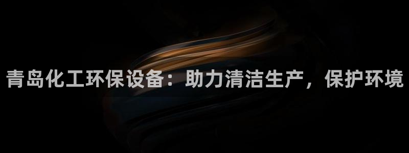 亿万先生客户端官网登录不了：青岛化工环保设备：助力清洁生产，保护环境