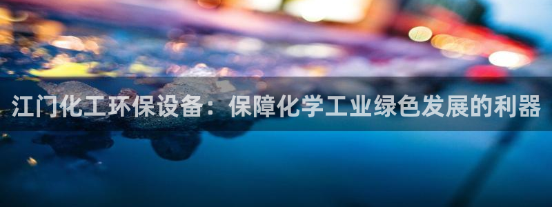 亿万先生 手机版下载：江门化工环保设备：保障化学工业绿色发展的利器