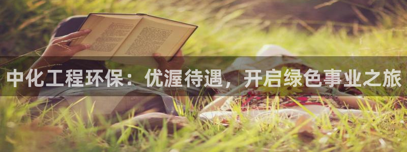 亿万官网字幕：中化工程环保：优渥待遇，开启绿色事业之旅