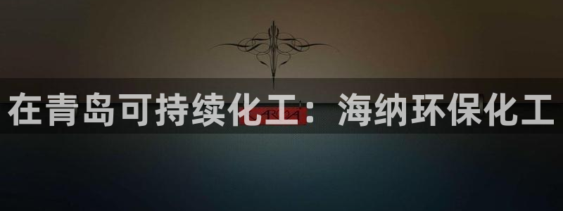 电视剧亿万：在青岛可持续化工：海纳环保化工