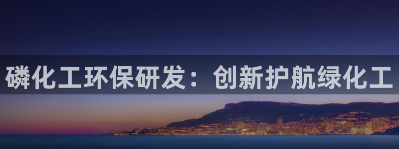 亿万国际：磷化工环保研发：创新护航绿化工
