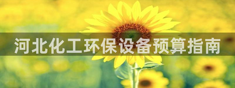 亿万贴吧：河北化工环保设备预算指南