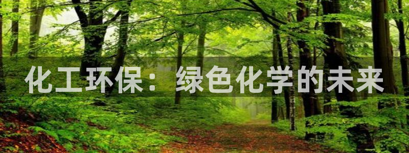 亿万手游官网网址：化工环保：绿色化学的未来