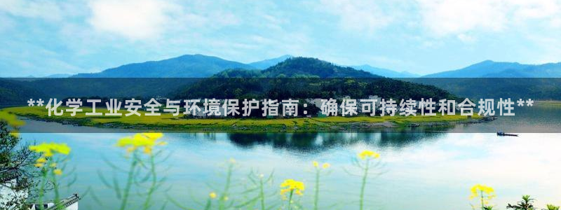 亿万先生网址改了吗：**化学工业安全与环境保护指南：确保可持续性和合规性**