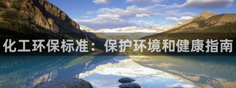 亿万先生mr07官网：化工环保标准：保护环境和健康指南