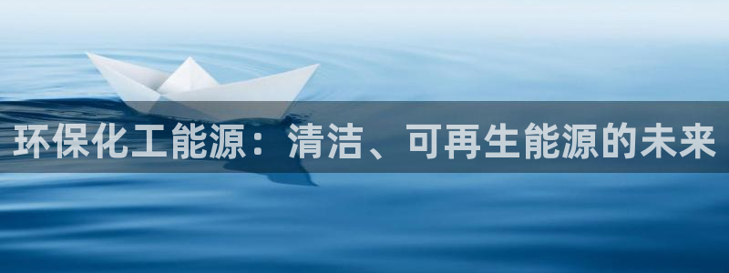亿万先生手游下载：环保化工能源：清洁、可再生能源的未来