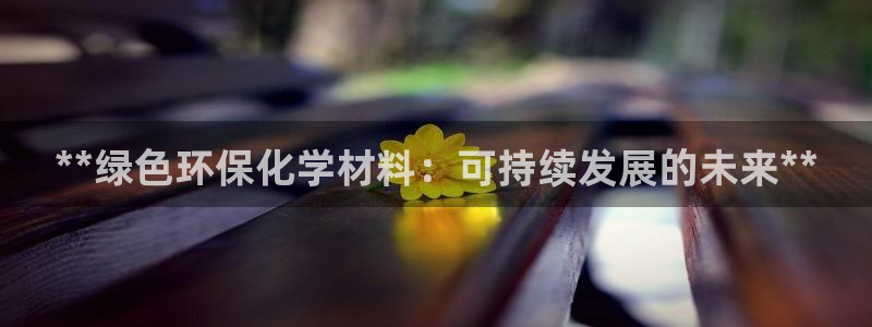 亿万同人字幕组的个人主页：**绿色环保化学材料：可持续发展的未来**