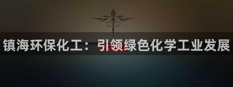 亿万城市手游官网：镇海环保化工：引领绿色化学工业发展