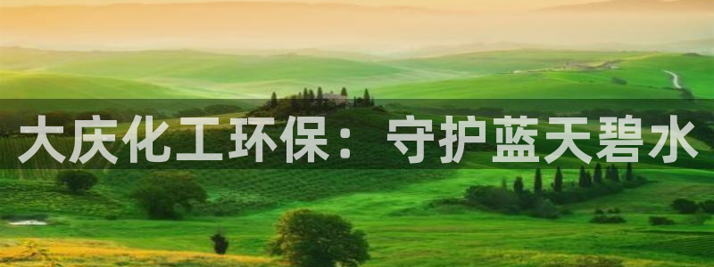亿万先生客服：大庆化工环保：守护蓝天碧水