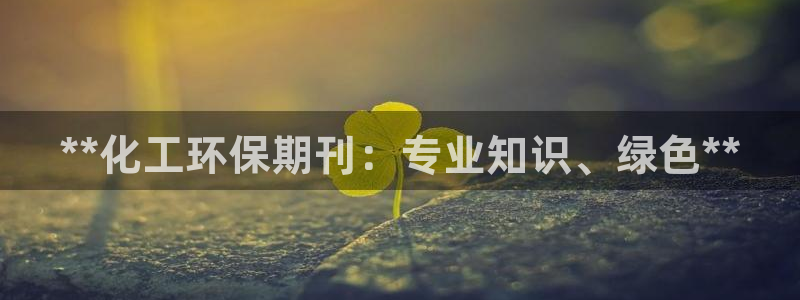 亿万先生客户端官网：**化工环保期刊：专业知识、绿色**
